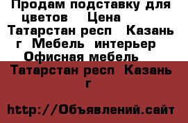 Продам подставку для цветов. › Цена ­ 500 - Татарстан респ., Казань г. Мебель, интерьер » Офисная мебель   . Татарстан респ.,Казань г.